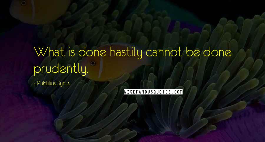 Publilius Syrus Quotes: What is done hastily cannot be done prudently.