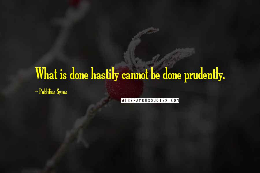 Publilius Syrus Quotes: What is done hastily cannot be done prudently.