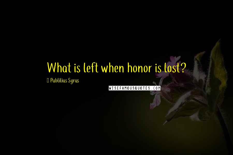 Publilius Syrus Quotes: What is left when honor is lost?