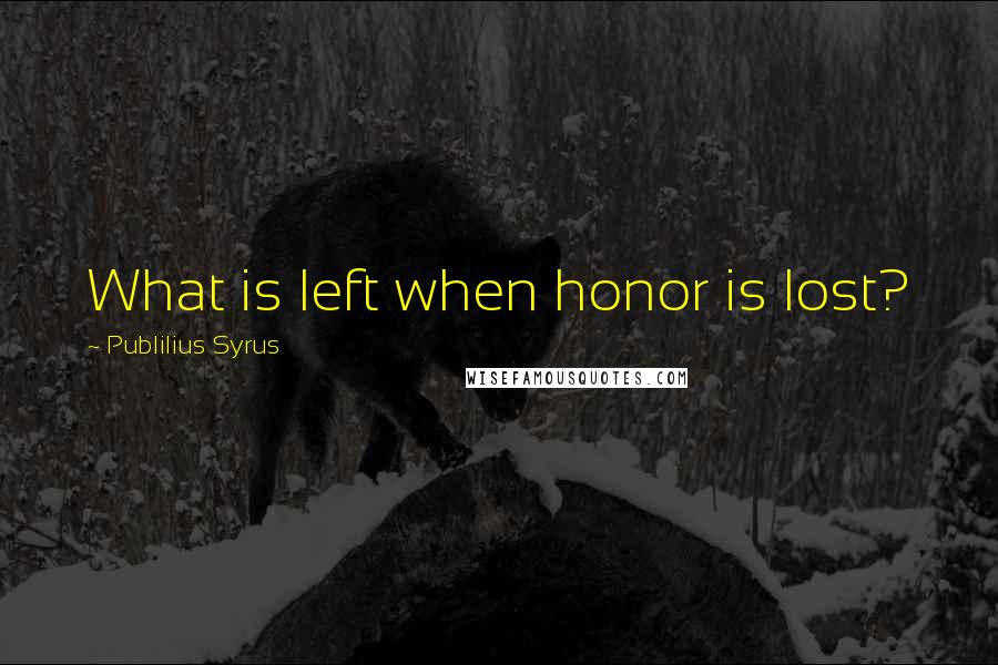 Publilius Syrus Quotes: What is left when honor is lost?