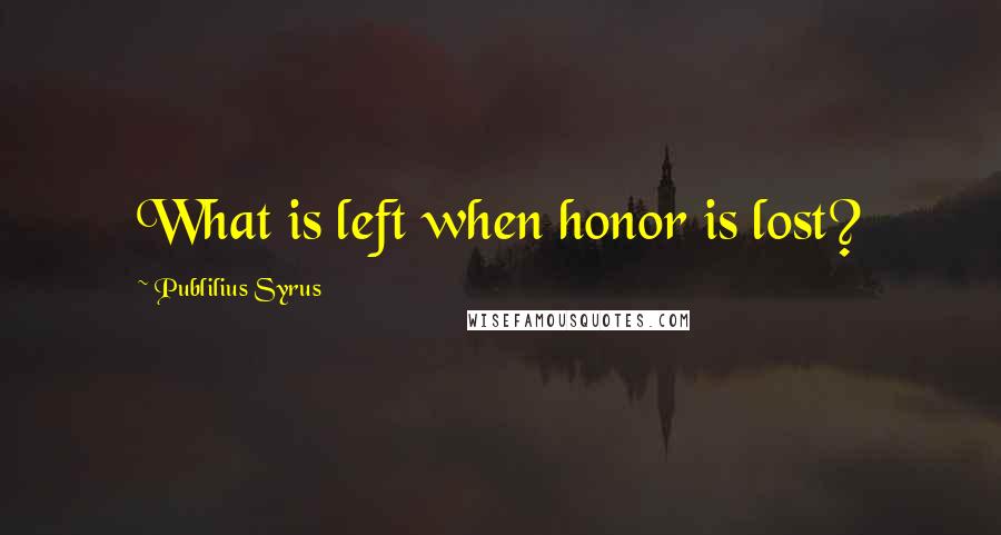 Publilius Syrus Quotes: What is left when honor is lost?