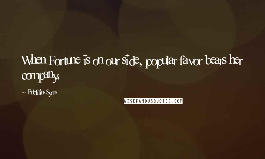 Publilius Syrus Quotes: When Fortune is on our side, popular favor bears her company.