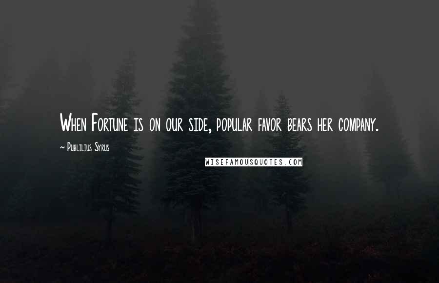 Publilius Syrus Quotes: When Fortune is on our side, popular favor bears her company.