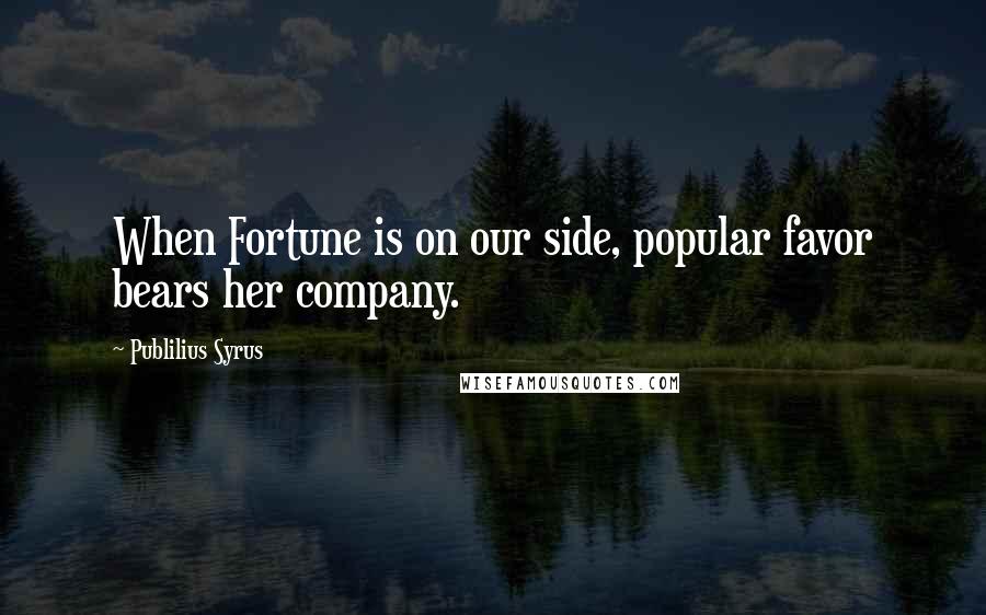 Publilius Syrus Quotes: When Fortune is on our side, popular favor bears her company.