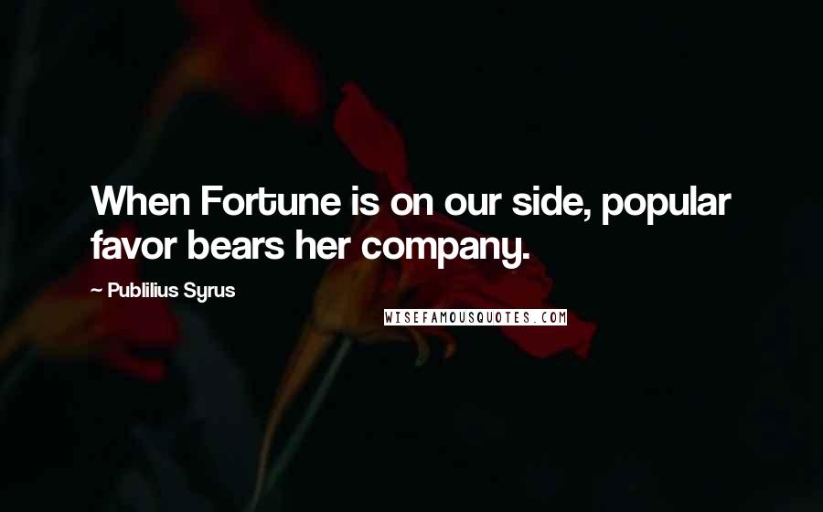 Publilius Syrus Quotes: When Fortune is on our side, popular favor bears her company.