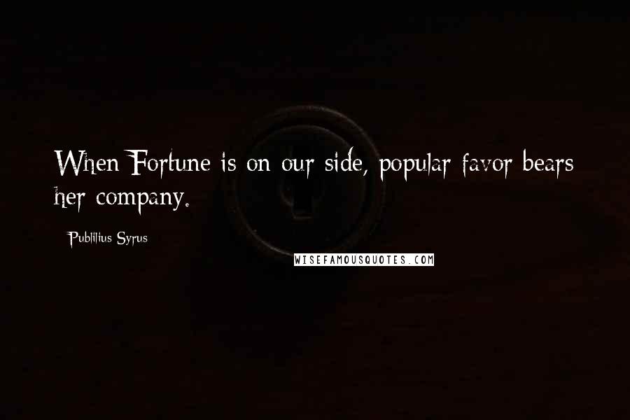 Publilius Syrus Quotes: When Fortune is on our side, popular favor bears her company.