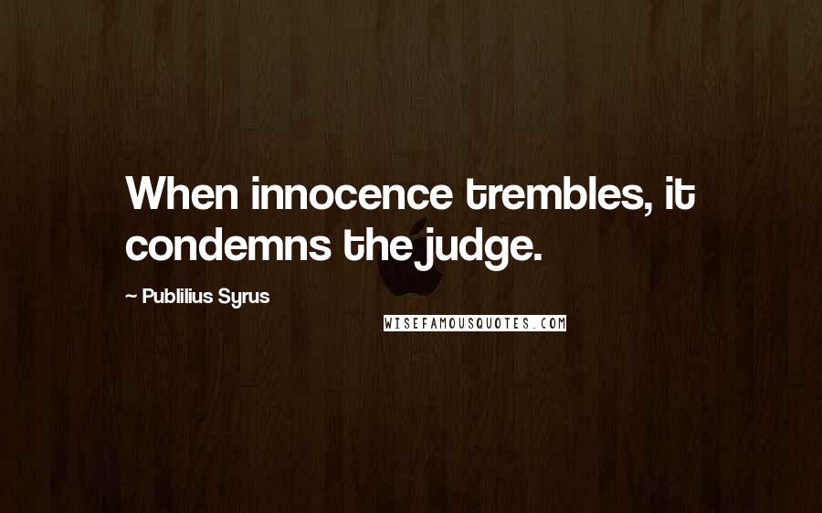 Publilius Syrus Quotes: When innocence trembles, it condemns the judge.