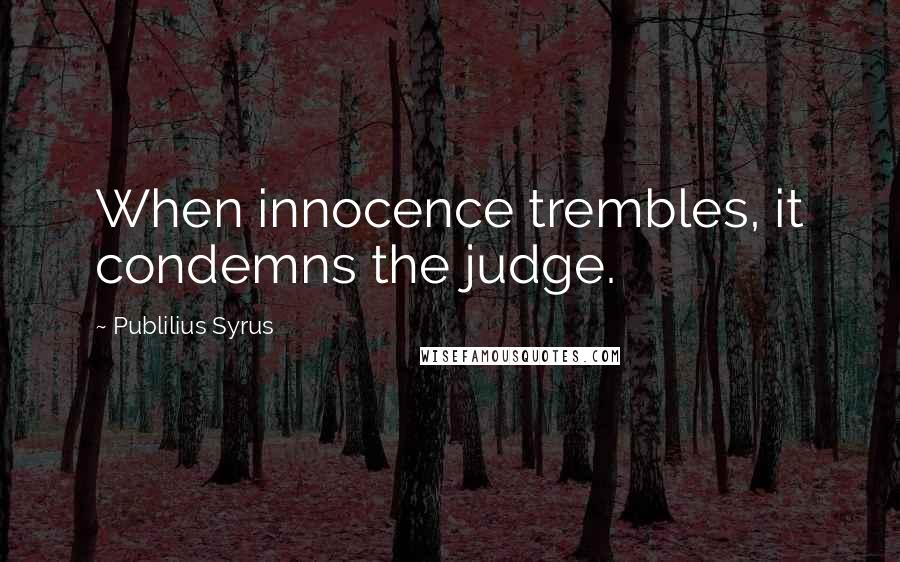 Publilius Syrus Quotes: When innocence trembles, it condemns the judge.