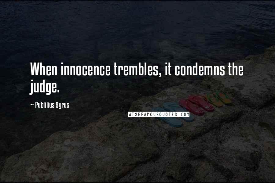 Publilius Syrus Quotes: When innocence trembles, it condemns the judge.