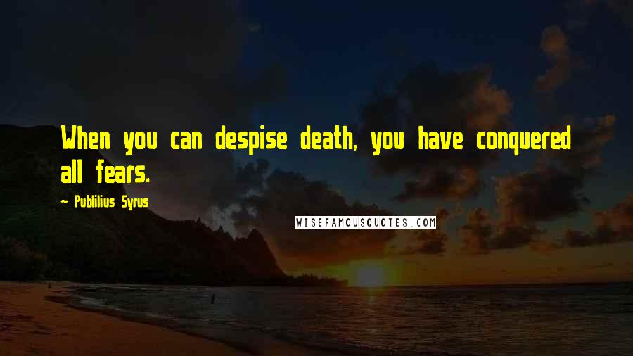 Publilius Syrus Quotes: When you can despise death, you have conquered all fears.