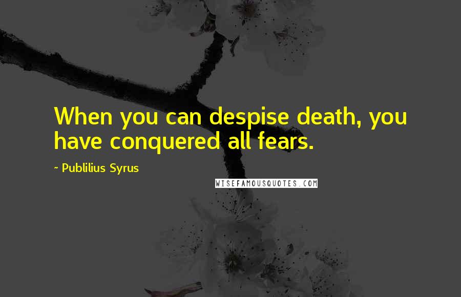 Publilius Syrus Quotes: When you can despise death, you have conquered all fears.