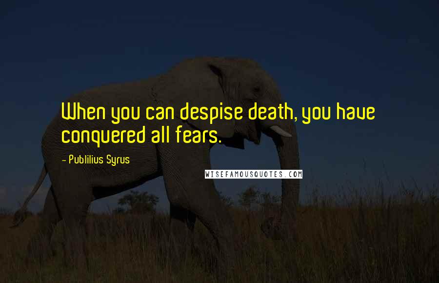 Publilius Syrus Quotes: When you can despise death, you have conquered all fears.