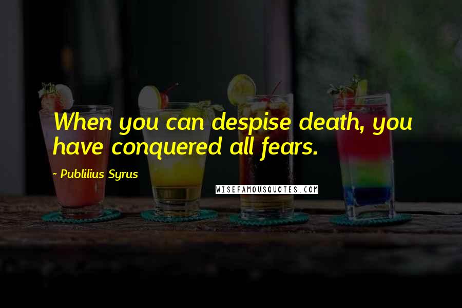 Publilius Syrus Quotes: When you can despise death, you have conquered all fears.