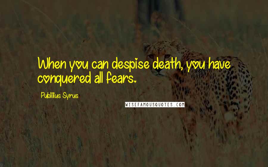 Publilius Syrus Quotes: When you can despise death, you have conquered all fears.