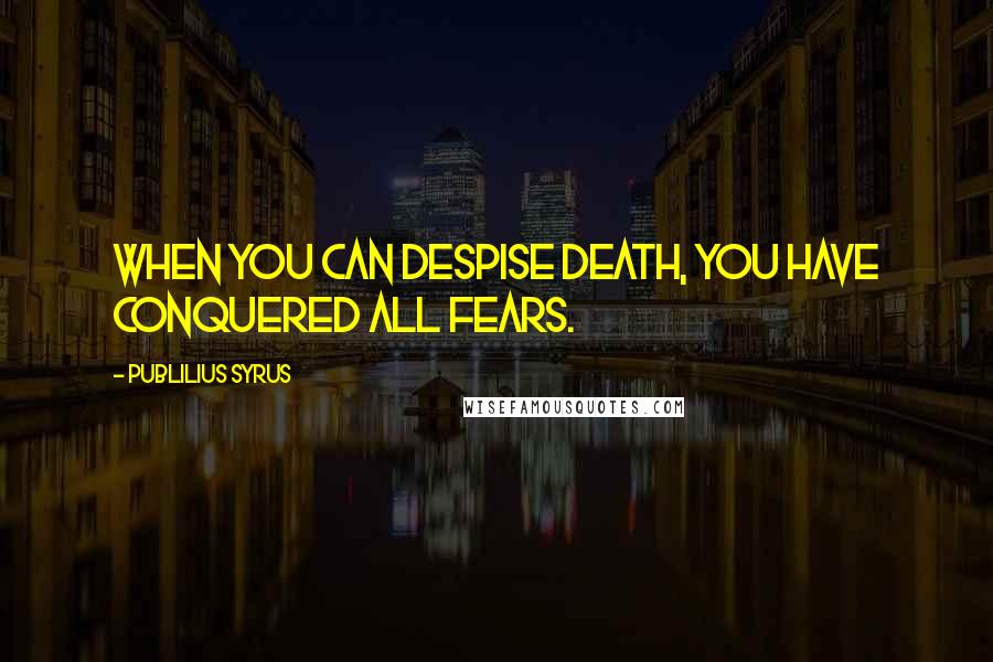 Publilius Syrus Quotes: When you can despise death, you have conquered all fears.