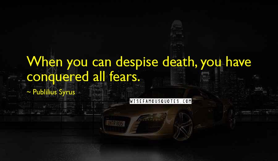 Publilius Syrus Quotes: When you can despise death, you have conquered all fears.