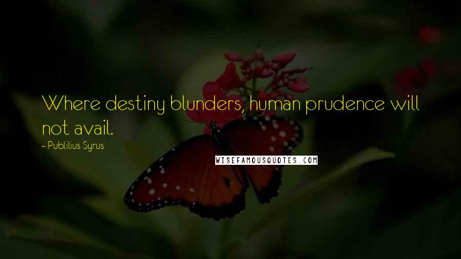 Publilius Syrus Quotes: Where destiny blunders, human prudence will not avail.