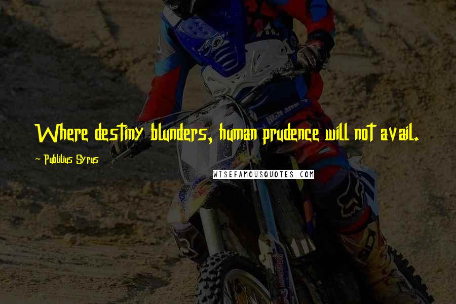 Publilius Syrus Quotes: Where destiny blunders, human prudence will not avail.