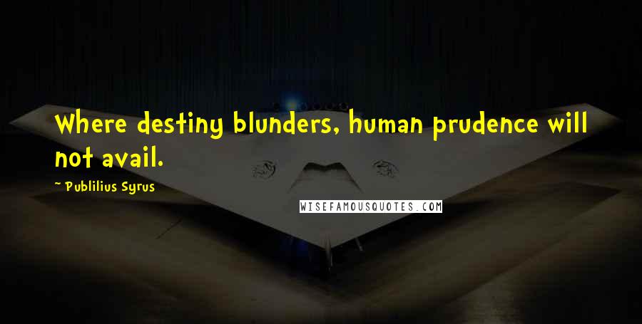 Publilius Syrus Quotes: Where destiny blunders, human prudence will not avail.