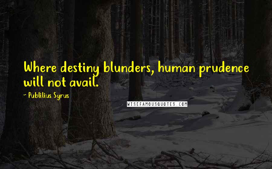 Publilius Syrus Quotes: Where destiny blunders, human prudence will not avail.