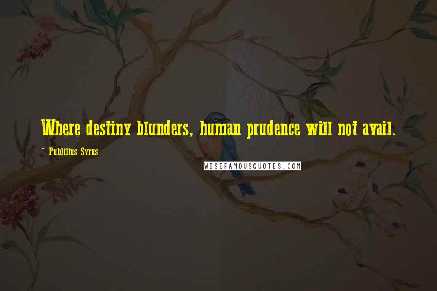 Publilius Syrus Quotes: Where destiny blunders, human prudence will not avail.