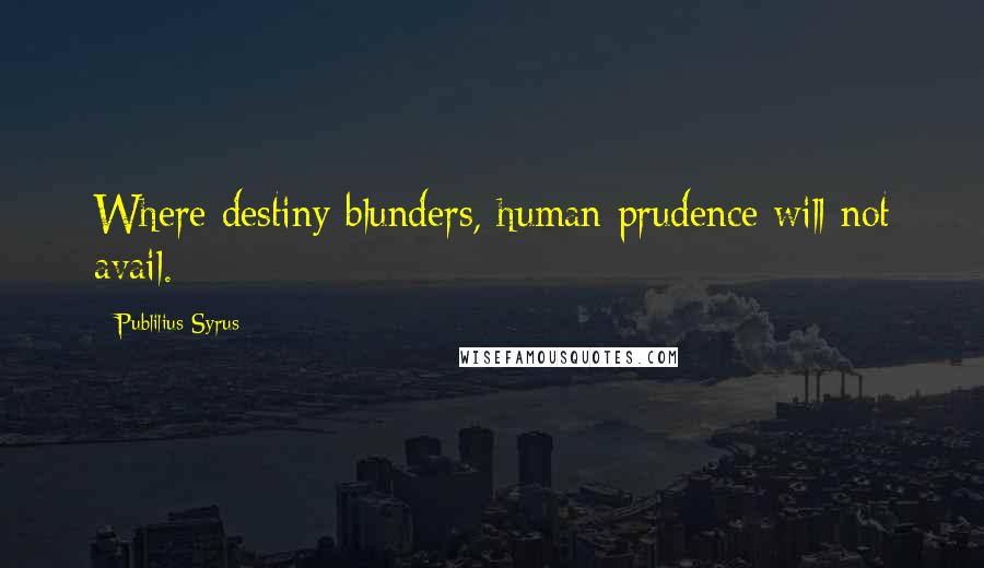 Publilius Syrus Quotes: Where destiny blunders, human prudence will not avail.