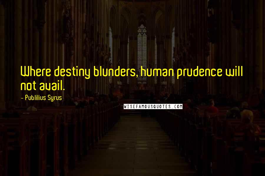 Publilius Syrus Quotes: Where destiny blunders, human prudence will not avail.