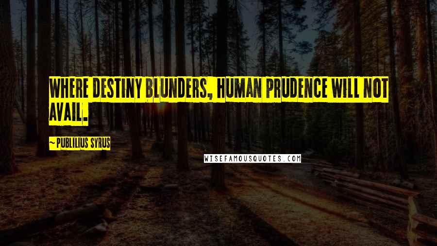 Publilius Syrus Quotes: Where destiny blunders, human prudence will not avail.