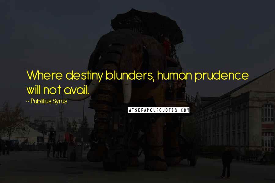 Publilius Syrus Quotes: Where destiny blunders, human prudence will not avail.