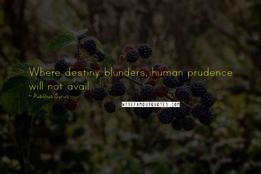 Publilius Syrus Quotes: Where destiny blunders, human prudence will not avail.