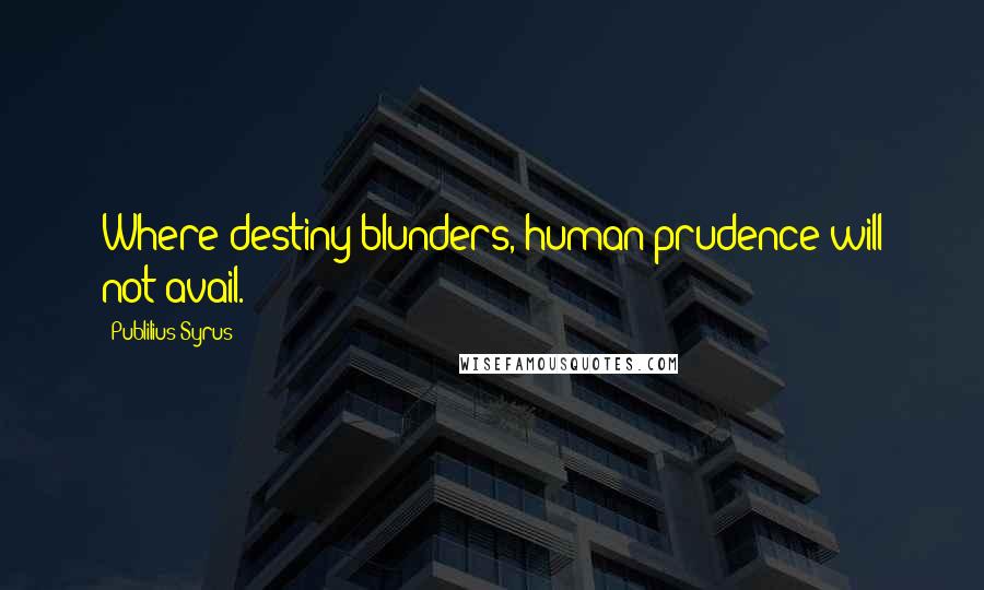 Publilius Syrus Quotes: Where destiny blunders, human prudence will not avail.