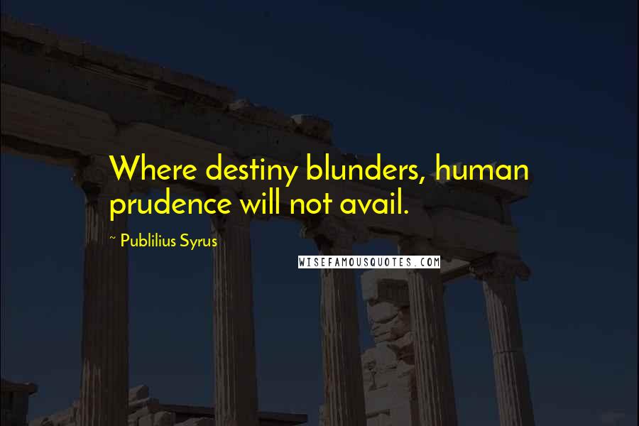 Publilius Syrus Quotes: Where destiny blunders, human prudence will not avail.