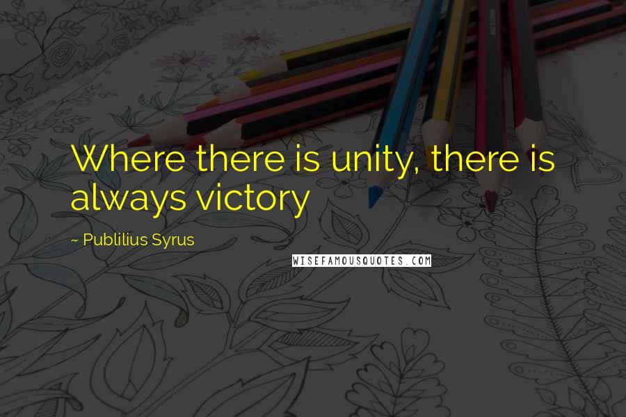 Publilius Syrus Quotes: Where there is unity, there is always victory