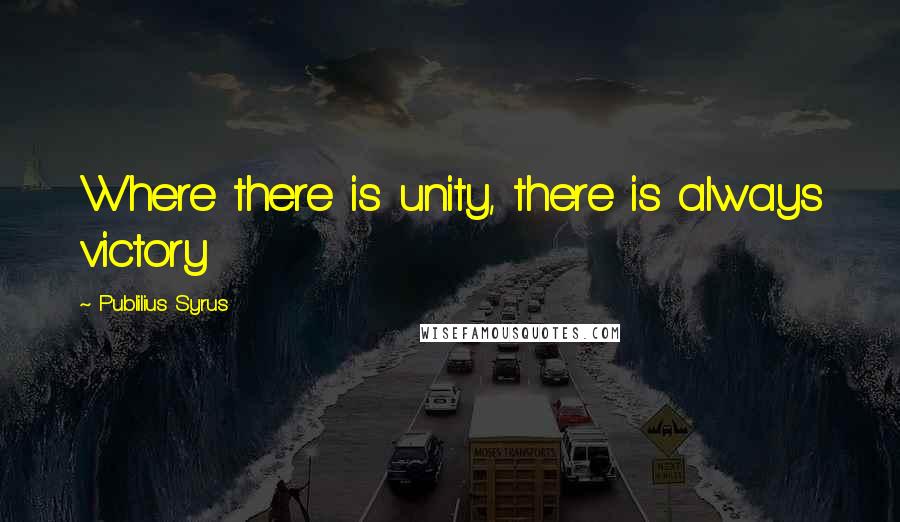 Publilius Syrus Quotes: Where there is unity, there is always victory