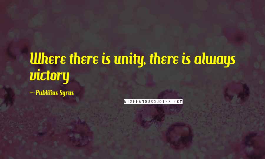 Publilius Syrus Quotes: Where there is unity, there is always victory