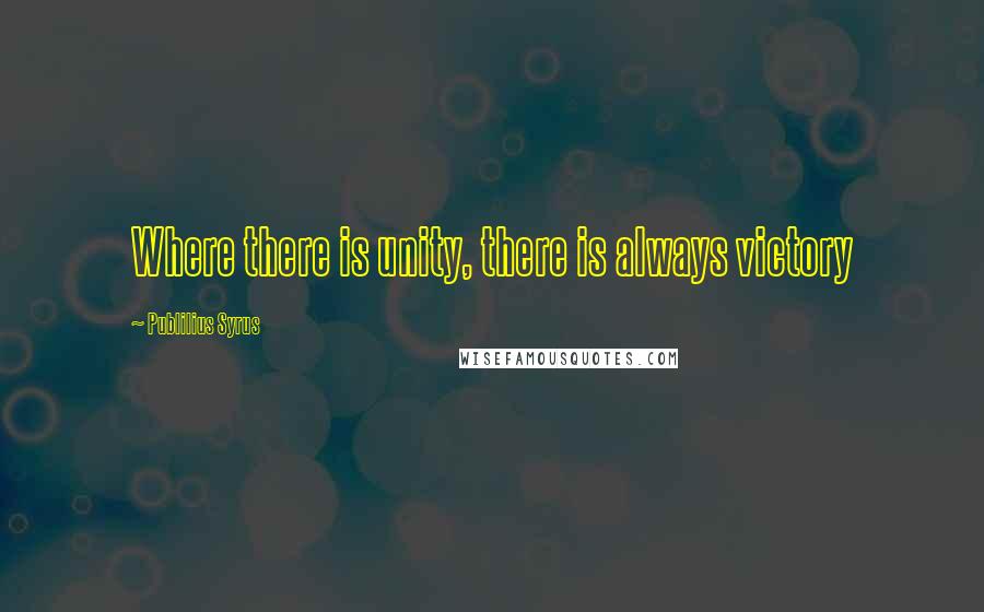 Publilius Syrus Quotes: Where there is unity, there is always victory