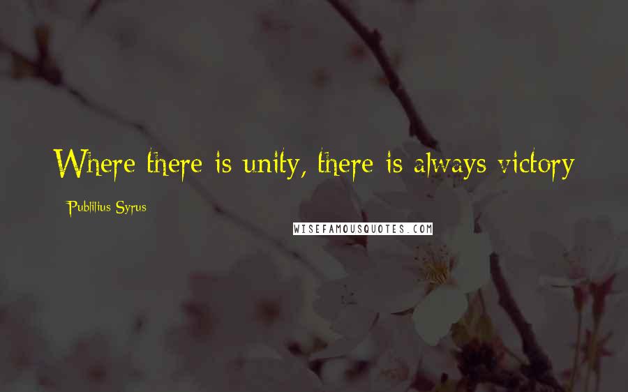 Publilius Syrus Quotes: Where there is unity, there is always victory