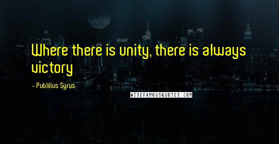 Publilius Syrus Quotes: Where there is unity, there is always victory