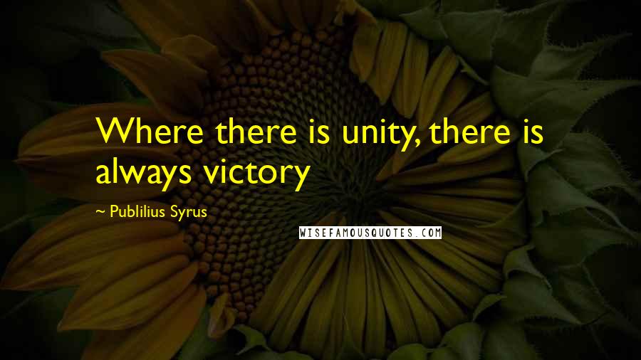 Publilius Syrus Quotes: Where there is unity, there is always victory