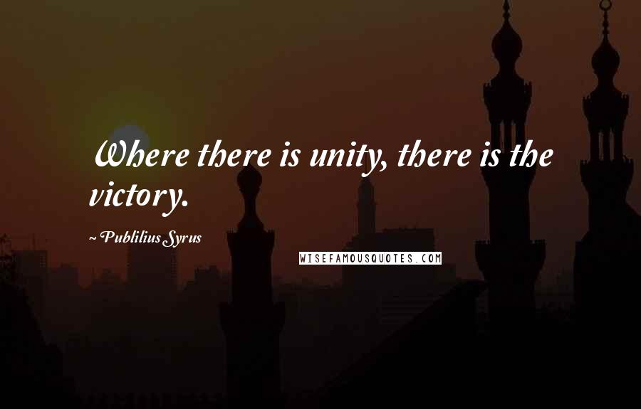 Publilius Syrus Quotes: Where there is unity, there is the victory.