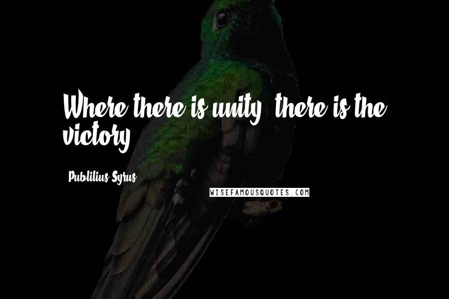 Publilius Syrus Quotes: Where there is unity, there is the victory.