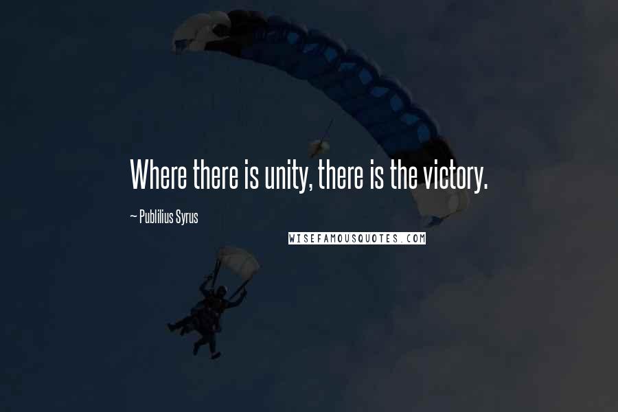 Publilius Syrus Quotes: Where there is unity, there is the victory.