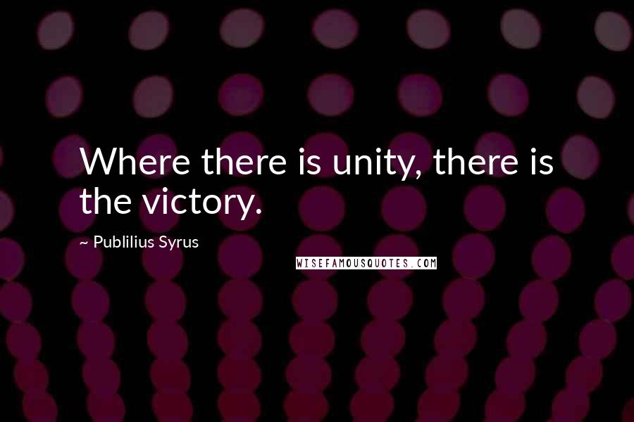 Publilius Syrus Quotes: Where there is unity, there is the victory.