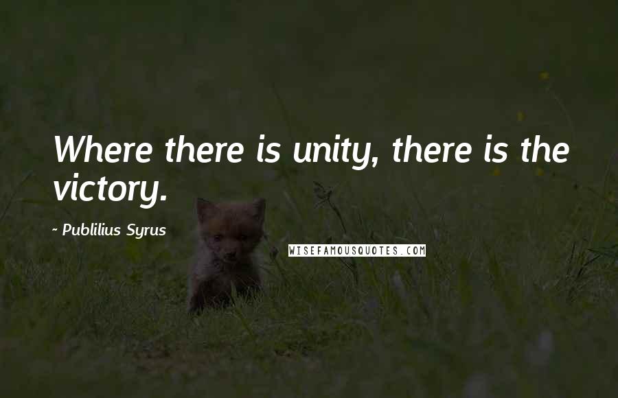 Publilius Syrus Quotes: Where there is unity, there is the victory.