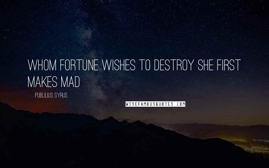 Publilius Syrus Quotes: Whom fortune wishes to destroy she first makes mad