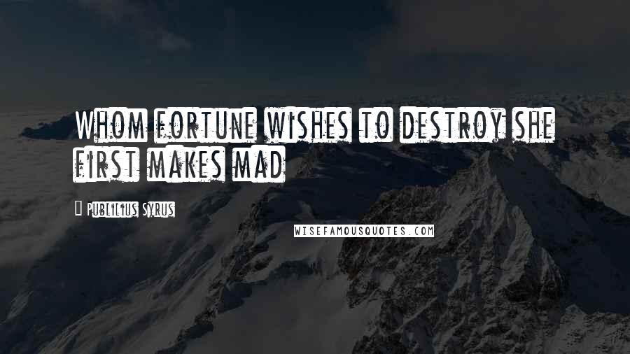 Publilius Syrus Quotes: Whom fortune wishes to destroy she first makes mad