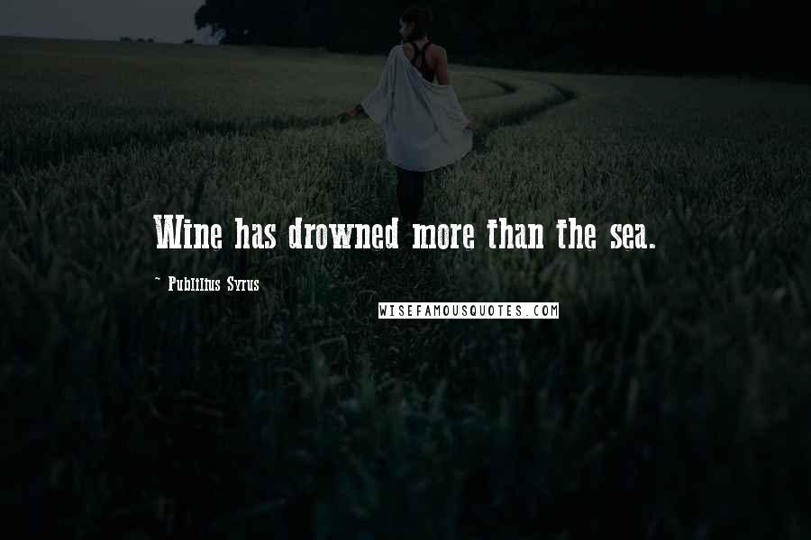 Publilius Syrus Quotes: Wine has drowned more than the sea.
