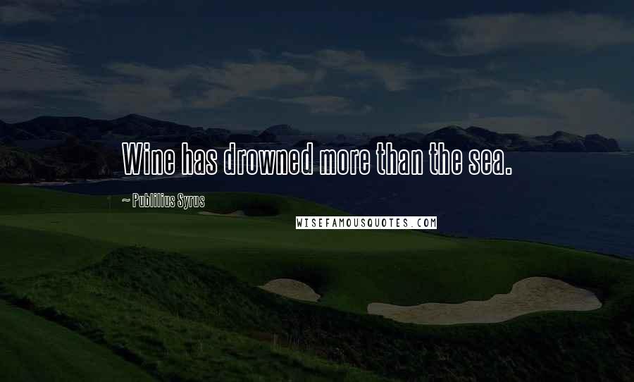 Publilius Syrus Quotes: Wine has drowned more than the sea.