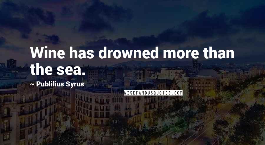 Publilius Syrus Quotes: Wine has drowned more than the sea.
