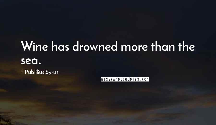 Publilius Syrus Quotes: Wine has drowned more than the sea.
